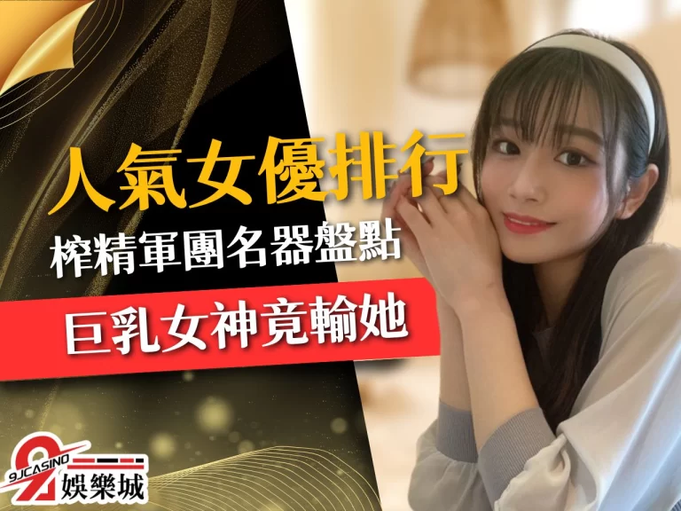 最新【人氣女優排行】!貧乳竟真能平天下?榨精軍團名器盤點!