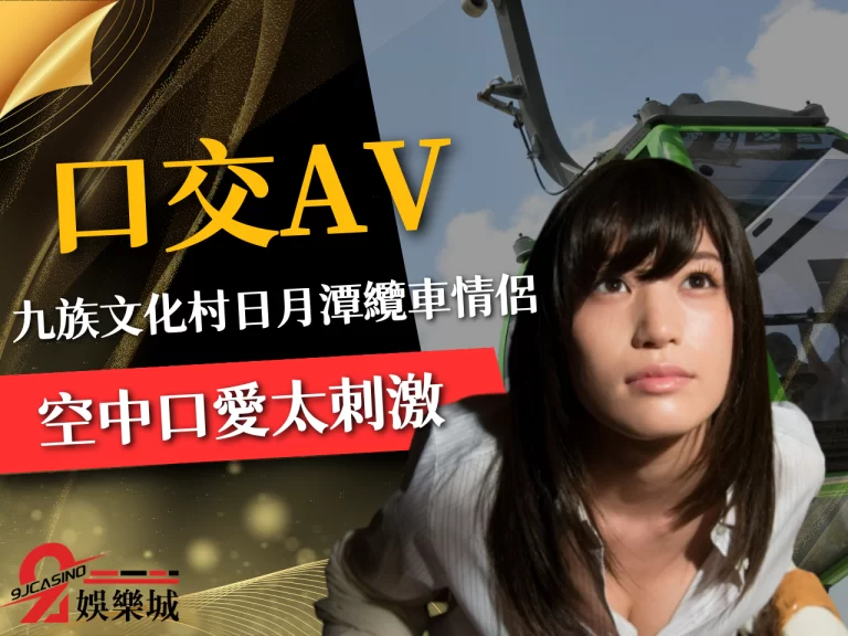 日月潭纜車情侶九族文化村口愛太刺激!盤點5位【口交AV】女優