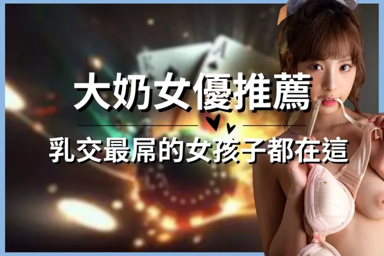 【大奶女優推薦】老司機這裡發車囉!乳交最屌的女孩子都在這裡!