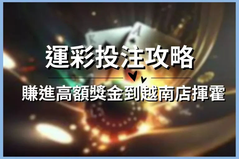 【運彩投注攻略】搶先看!賺進高額獎金到越南店揮霍完全不心痛!